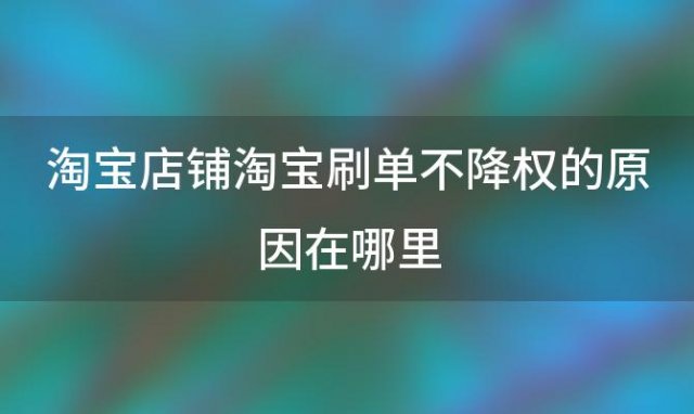 淘宝店铺淘宝刷单不降权的原因在哪里