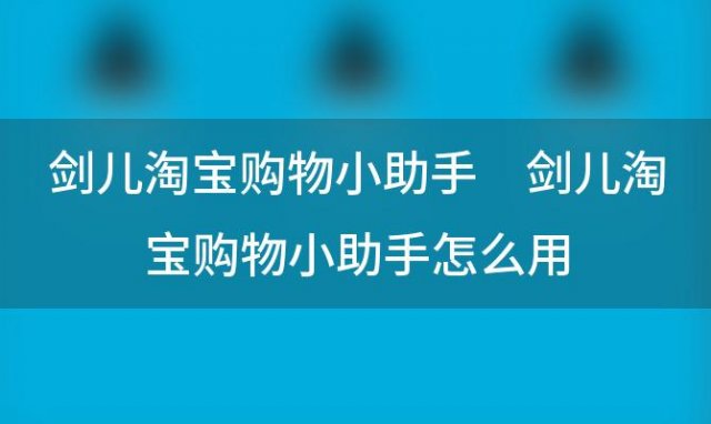 剑儿淘宝购物小助手 剑儿淘宝购物小助手怎么用