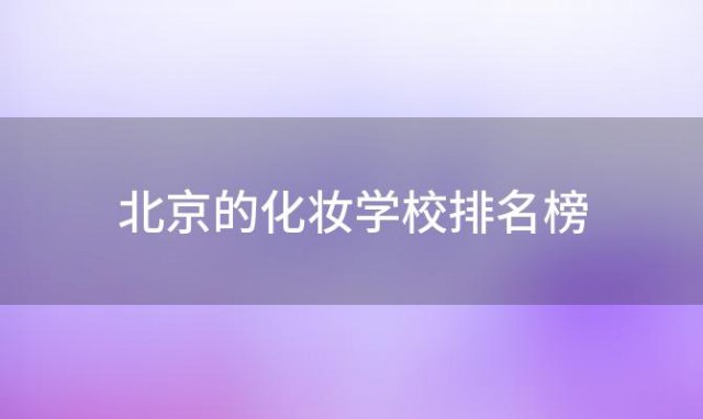 北京的化妆学校排名榜(北京口碑最好的化妆学校)