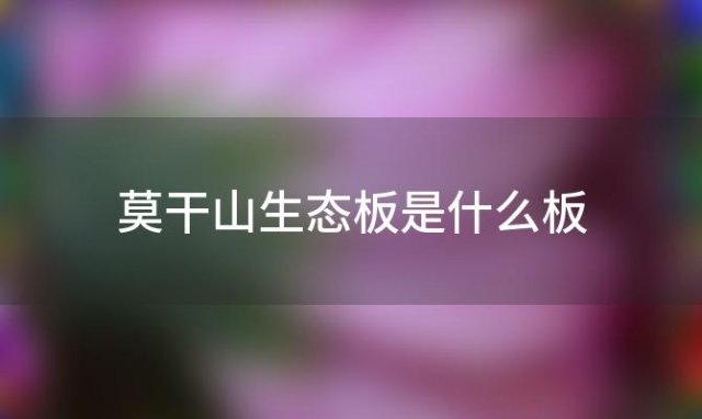 莫干山生态板是什么板(莫干山生态板价格表 视频)