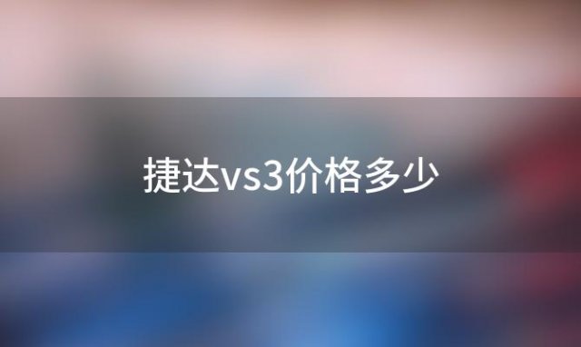 捷达vs3价格多少(2023款捷达vs3)