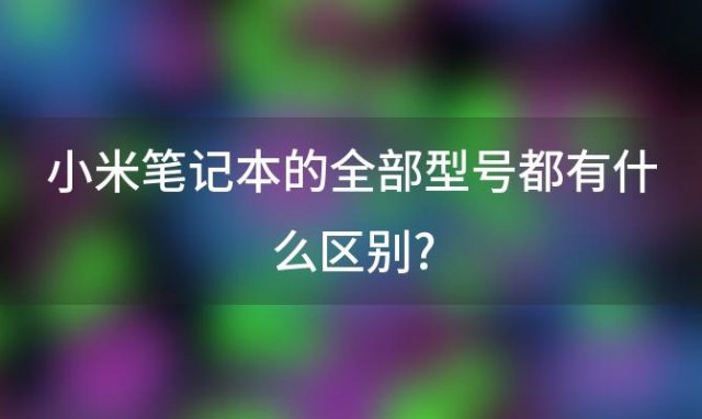 小米笔记本的全部型号都有什么区别?