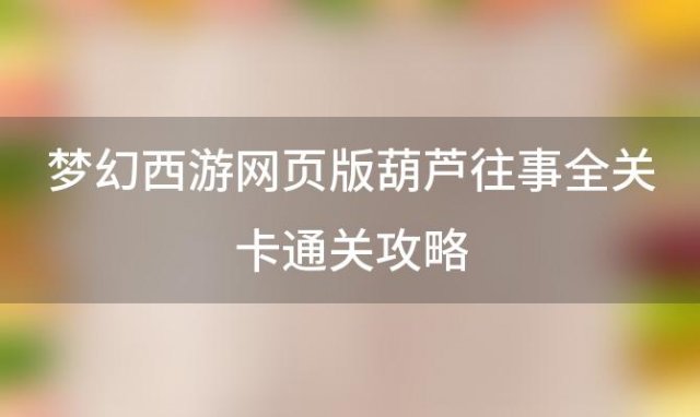 梦幻西游网页版葫芦往事全关卡通关攻略