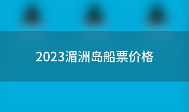 2023湄洲岛船票价格(湄洲岛船费多少钱)