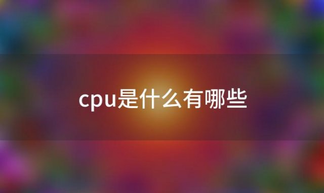 cpu是什么有哪些(CPU指的是什么？)