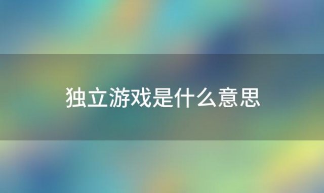 独立游戏是什么意思(什么叫独立游戏（什么叫独立游戏玩家