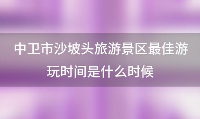 中卫市沙坡头旅游景区最佳游玩时间是什么时候