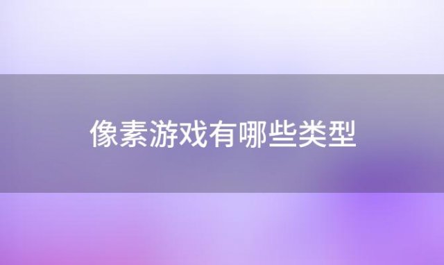 像素游戏有哪些类型(像素游戏有哪些?)