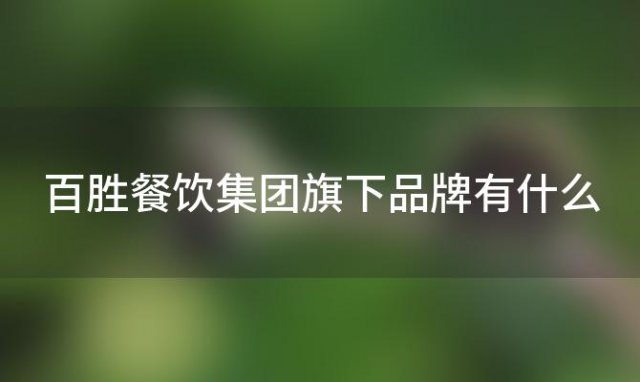 百胜餐饮集团旗下品牌有什么 中国百胜集团属于中国企业吗