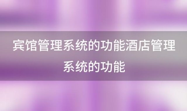 宾馆管理系统的功能有哪些 酒店管理系统功能介绍