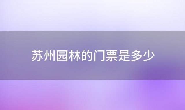 苏州园林的门票是多少(苏州园林门票多少钱)