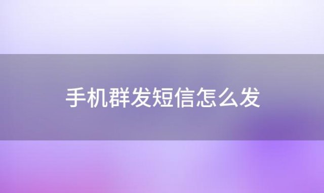 手机群发短信怎么发(苹果群发短信怎么发)