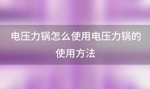 电压力锅怎么使用电压力锅的使用方法