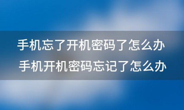 手机忘了开机密码了怎么办 手机开机密码忘记了怎么办