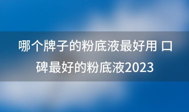 哪个牌子的粉底液最好用 口碑最好的粉底液2023