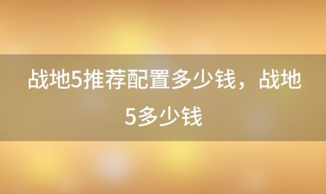 战地5推荐配置多少钱，战地5多少钱