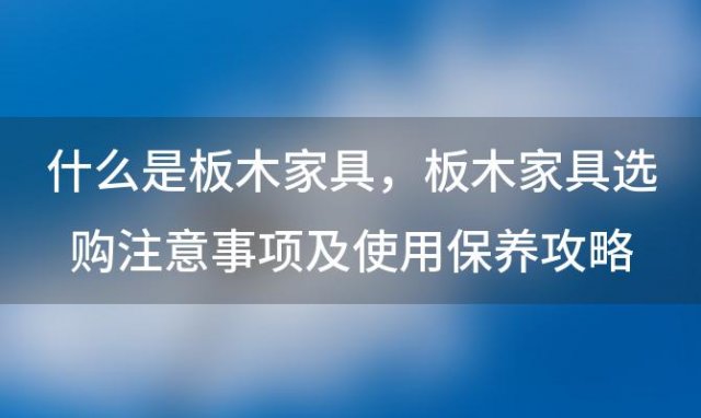 什么是板木家具，板木家具选购注意事项及使用保养攻略