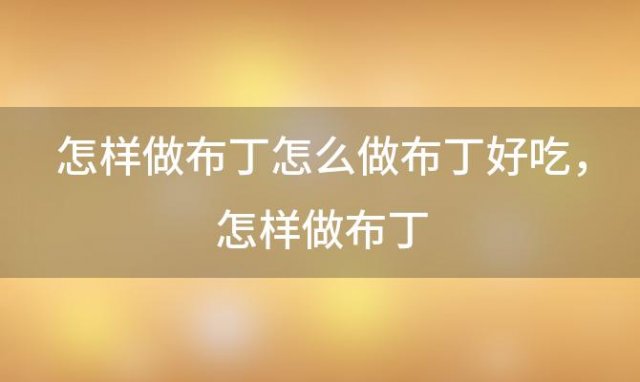 怎样做布丁 怎么做布丁好吃，怎样做布丁