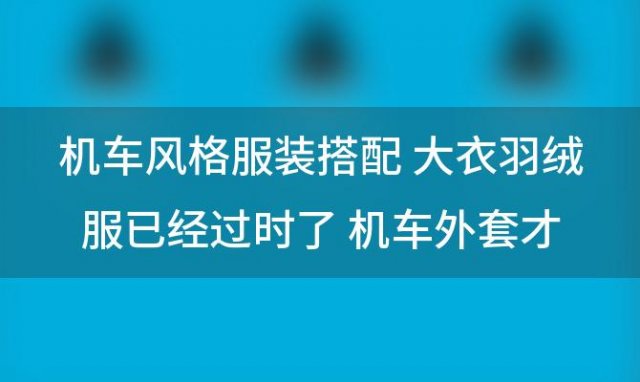 机车风格服装搭配 机车外套C位单品