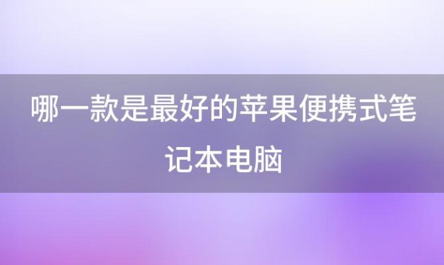 哪一款是最好的苹果便携式笔记本电脑