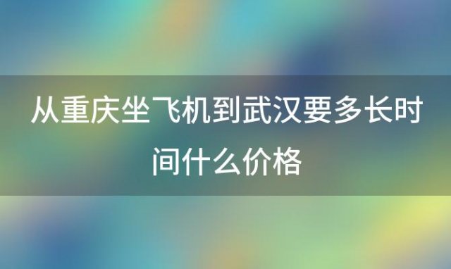 从重庆坐飞机到武汉要多长时间什么价格