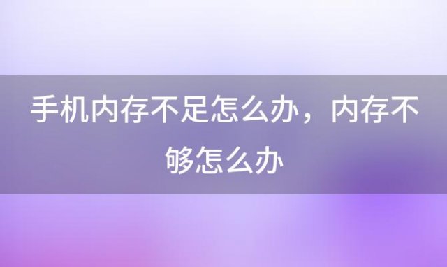 手机内存不足怎么办，内存不够怎么办