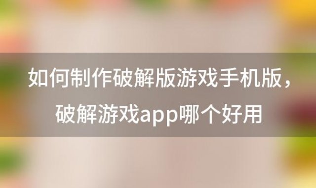 如何制作破解版游戏手机版，破解游戏app哪个好用