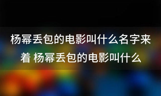 杨幂丢包的电影叫什么名字 杨幂丢包的电影叫什么