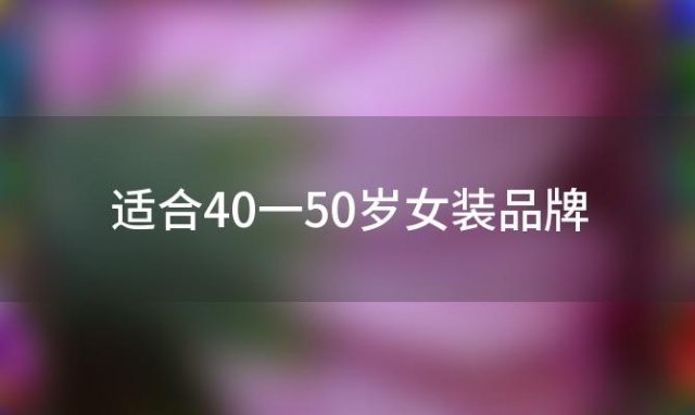 适合40一50岁女装品牌(中老年女装品牌排行榜前十名)