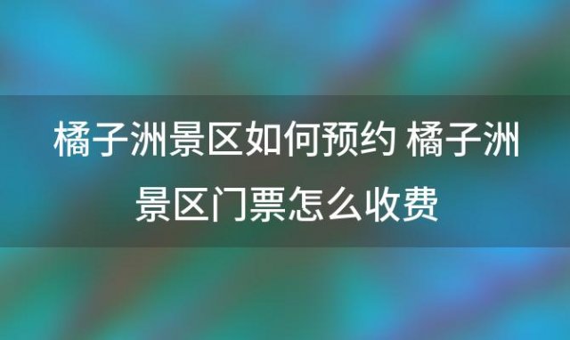 橘子洲景区如何预约 橘子洲景区门票怎么收费