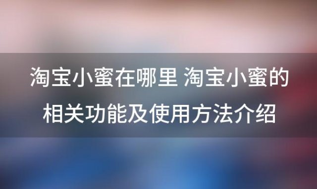 淘宝小蜜在哪里 淘宝小蜜的相关功能及使用方法介绍