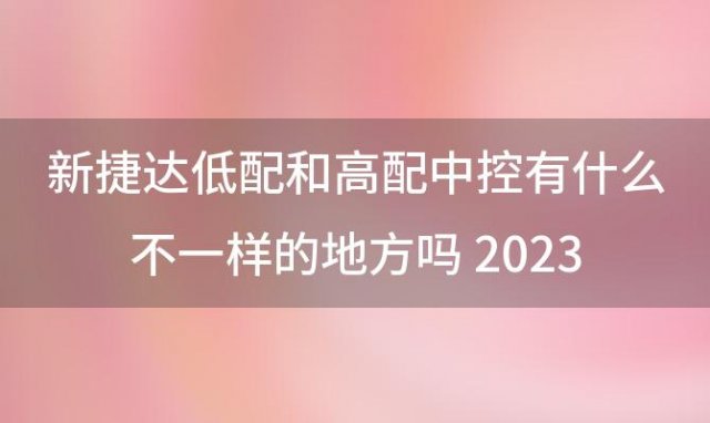 新捷达低配和高配中控有什么不一样的地方吗