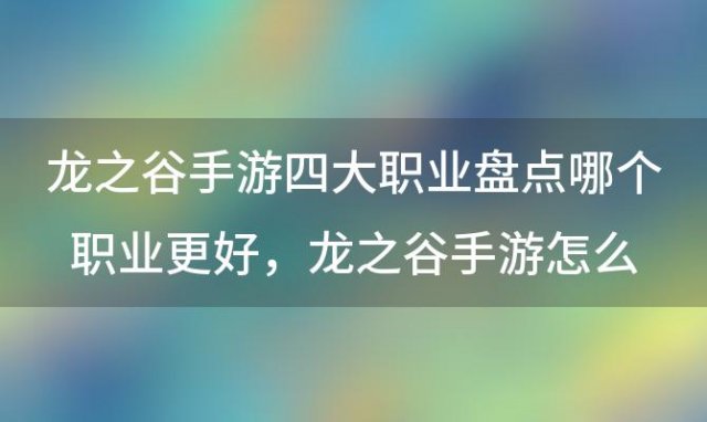 龙之谷手游四大职业盘点哪个职业更好，龙之谷手游怎么升级