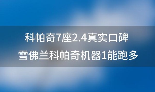 科帕奇7座2.4真实口碑 雪佛兰科帕奇机器1能跑多少公里