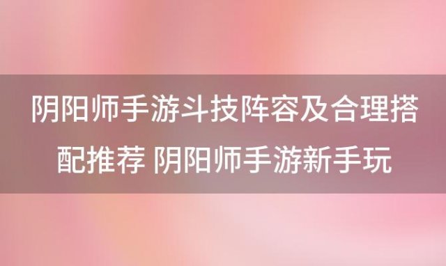 阴阳师手游斗技阵容及合理搭配推荐 阴阳师手游新手玩家怎么玩