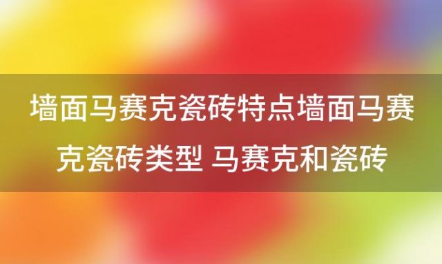 墙面马赛克瓷砖特点墙面马赛克瓷砖类型 马赛克和瓷砖有什么区别