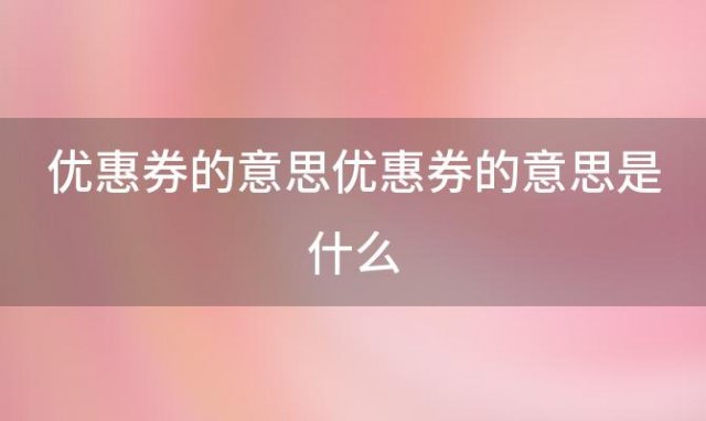 优惠券的意思是什么(优惠券的类型包括)