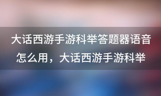 大话西游手游科举答题器语音怎么用，大话西游手游科举答题器在哪里