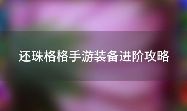 还珠格格手游装备进阶攻略