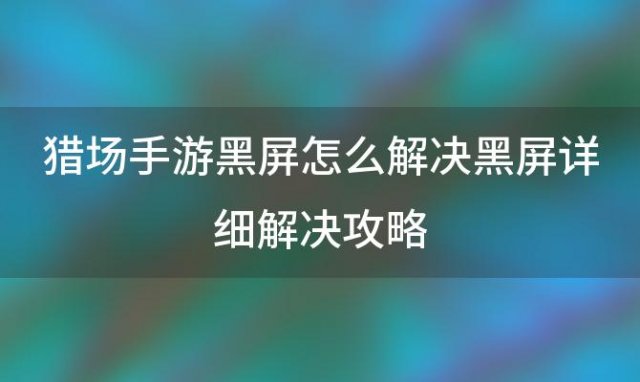 猎场手游黑屏怎么解决黑屏详细解决攻略