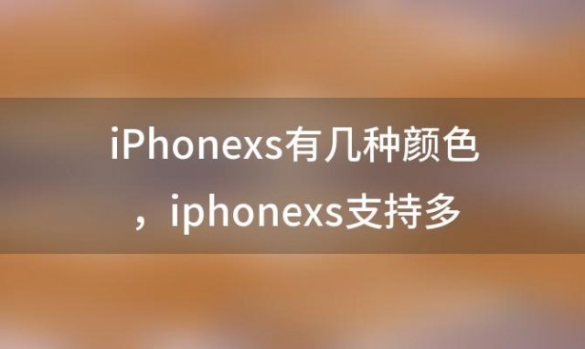 iPhonexs有几种颜色，iphonexs支持多少w快充