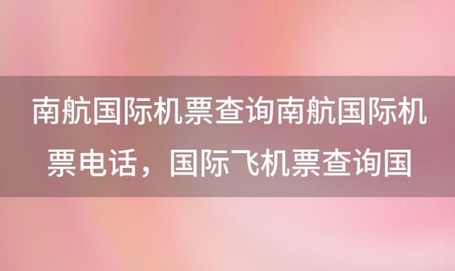 南航国际机票查询 南航国际机票电话，国际飞机票查询