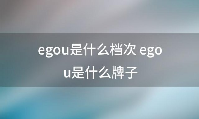 egou是什么档次 egou是什么牌子