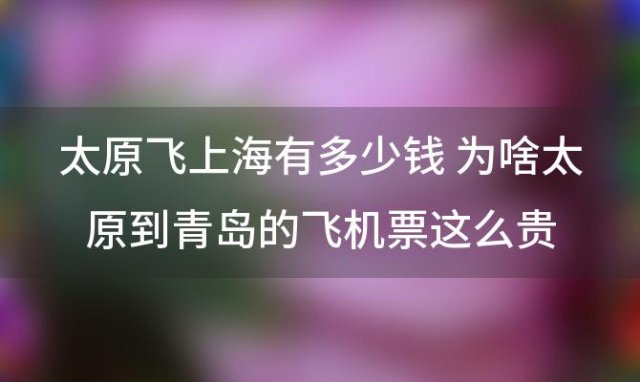 太原飞上海有多少钱 为啥太原到青岛的飞机票这么贵