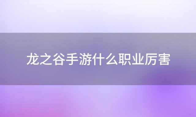 龙之谷手游什么职业厉害(龙之谷手游四大职业盘点哪个职业更好)