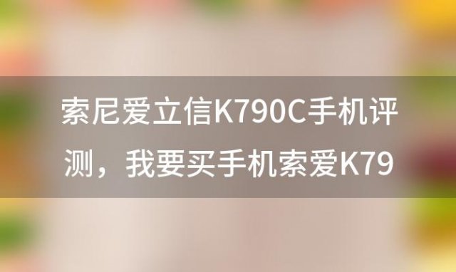 索尼爱立信K790C手机评测，我要买手机索爱K790好不