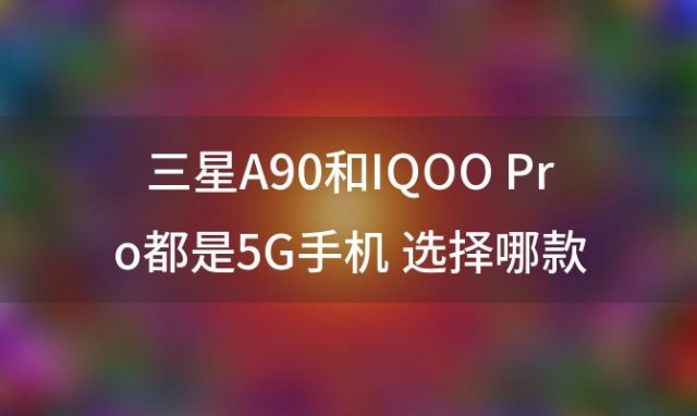 三星A90和IQOOPro都是5G手机选择哪款比较好