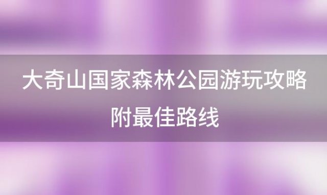 大奇山国家森林公园游玩攻略附最佳路线