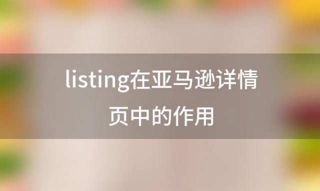 listing在亚马逊详情页中的作用(亚马逊listing术语的含义)