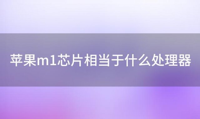 苹果m1芯片相当于什么处理器